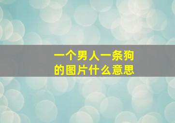 一个男人一条狗的图片什么意思