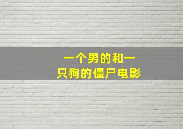 一个男的和一只狗的僵尸电影