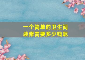 一个简单的卫生间装修需要多少钱呢