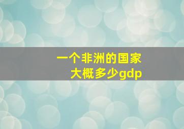 一个非洲的国家大概多少gdp