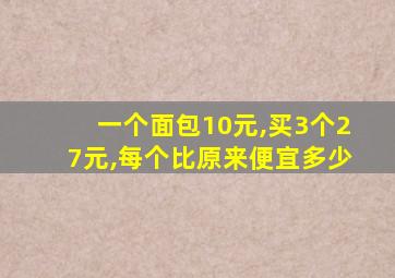 一个面包10元,买3个27元,每个比原来便宜多少