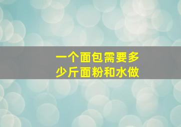 一个面包需要多少斤面粉和水做