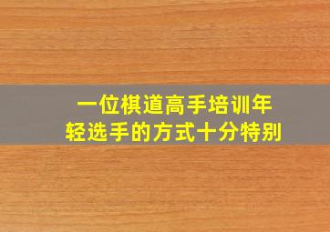 一位棋道高手培训年轻选手的方式十分特别