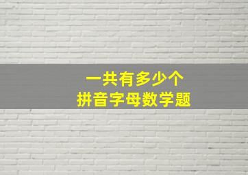 一共有多少个拼音字母数学题