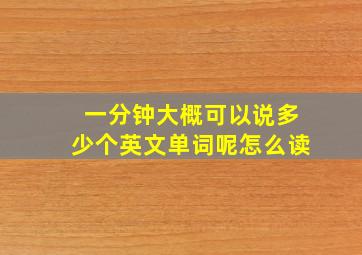 一分钟大概可以说多少个英文单词呢怎么读