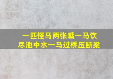 一匹怪马两张嘴一马饮尽池中水一马过桥压断梁