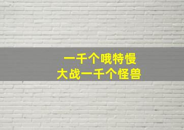 一千个哦特慢大战一千个怪兽