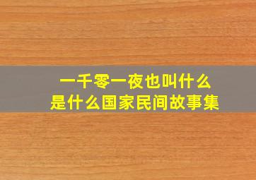 一千零一夜也叫什么是什么国家民间故事集