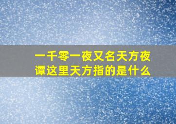 一千零一夜又名天方夜谭这里天方指的是什么