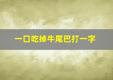 一口吃掉牛尾巴打一字