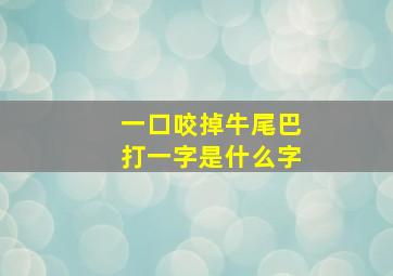 一口咬掉牛尾巴打一字是什么字