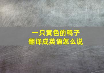 一只黄色的鸭子翻译成英语怎么说