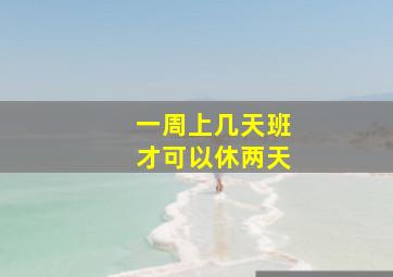 一周上几天班才可以休两天