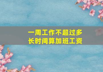 一周工作不超过多长时间算加班工资