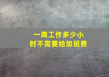 一周工作多少小时不需要给加班费