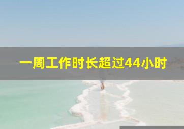 一周工作时长超过44小时