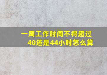 一周工作时间不得超过40还是44小时怎么算