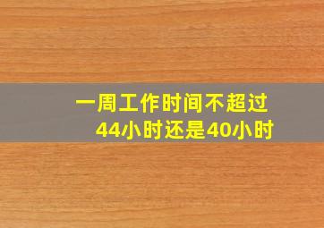 一周工作时间不超过44小时还是40小时