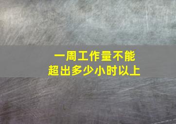 一周工作量不能超出多少小时以上