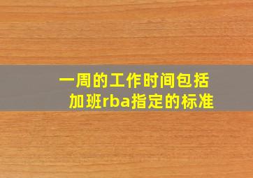 一周的工作时间包括加班rba指定的标准