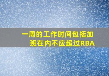 一周的工作时间包括加班在内不应超过RBA