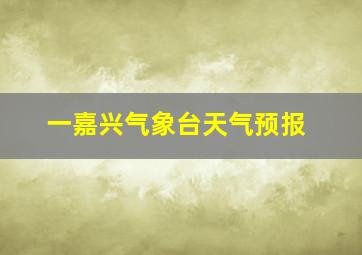 一嘉兴气象台天气预报