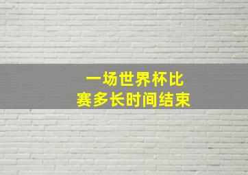 一场世界杯比赛多长时间结束