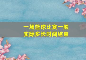 一场篮球比赛一般实际多长时间结束