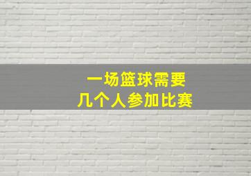 一场篮球需要几个人参加比赛