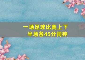 一场足球比赛上下半场各45分闹钟