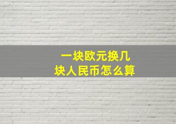 一块欧元换几块人民币怎么算