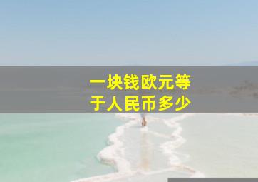 一块钱欧元等于人民币多少