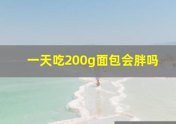 一天吃200g面包会胖吗