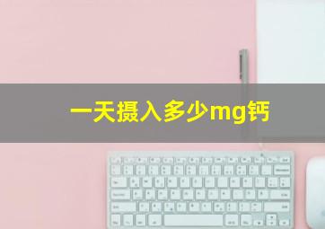 一天摄入多少mg钙