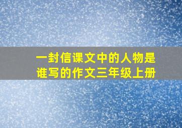 一封信课文中的人物是谁写的作文三年级上册