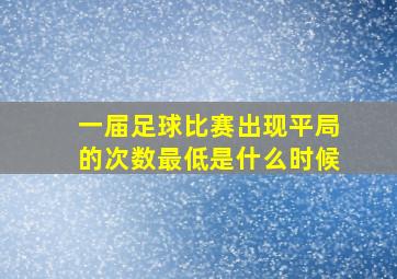 一届足球比赛出现平局的次数最低是什么时候