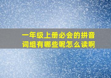 一年级上册必会的拼音词组有哪些呢怎么读啊