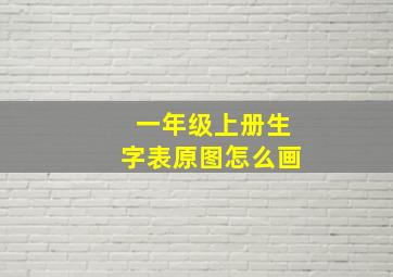 一年级上册生字表原图怎么画