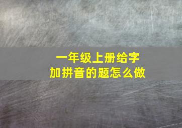 一年级上册给字加拼音的题怎么做