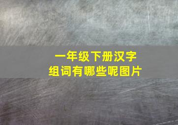 一年级下册汉字组词有哪些呢图片