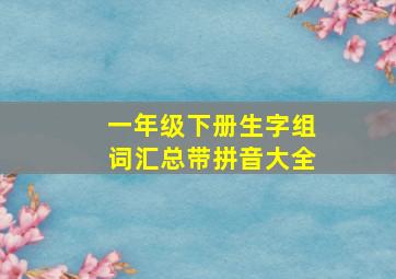 一年级下册生字组词汇总带拼音大全