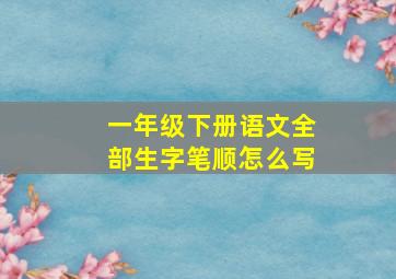 一年级下册语文全部生字笔顺怎么写