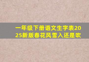 一年级下册语文生字表2025新版春花风雪入还是吹