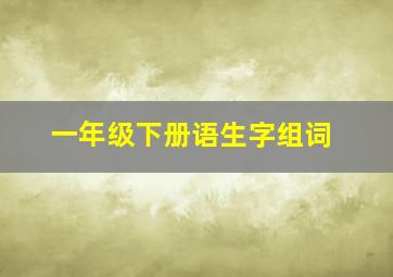 一年级下册语生字组词