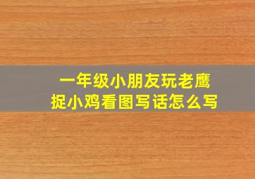 一年级小朋友玩老鹰捉小鸡看图写话怎么写