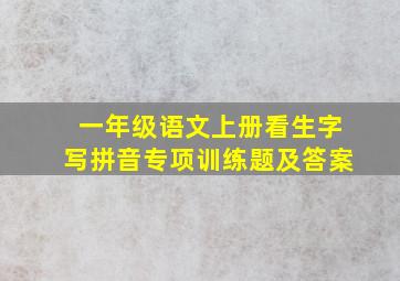 一年级语文上册看生字写拼音专项训练题及答案