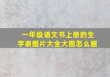 一年级语文书上册的生字表图片大全大图怎么画