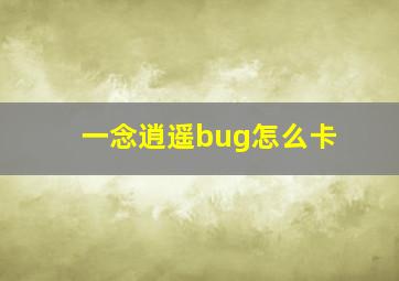 一念逍遥bug怎么卡