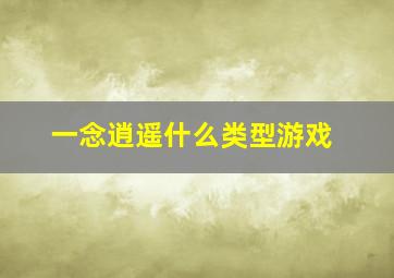 一念逍遥什么类型游戏