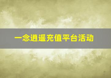 一念逍遥充值平台活动